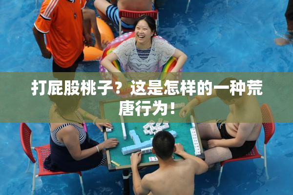打屁股桃子？这是怎样的一种荒唐行为！