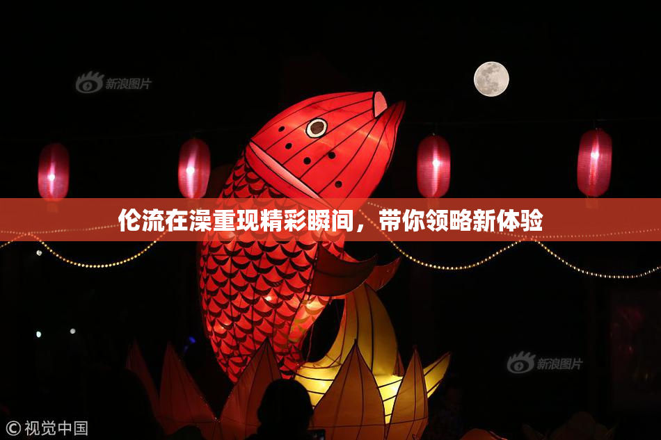 伦流在澡重现精彩瞬间，带你领略新体验