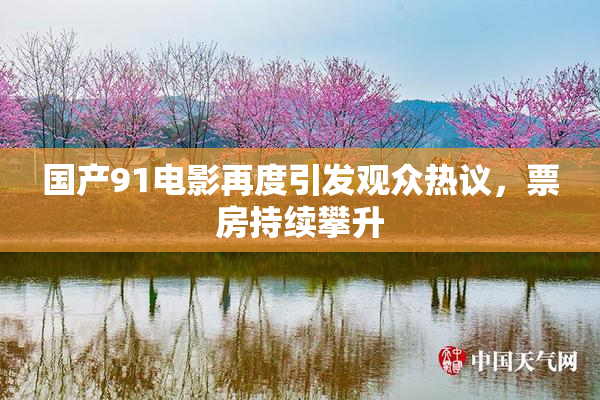 国产91电影再度引发观众热议，票房持续攀升