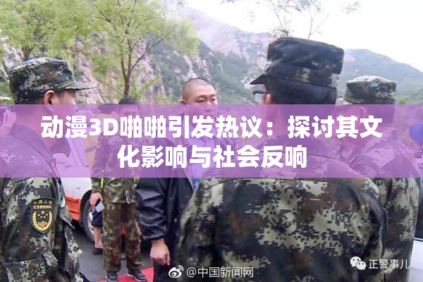 动漫3D啪啪引发热议：探讨其文化影响与社会反响