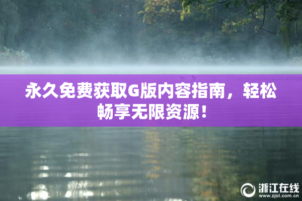 永久免费获取G版内容指南，轻松畅享无限资源！