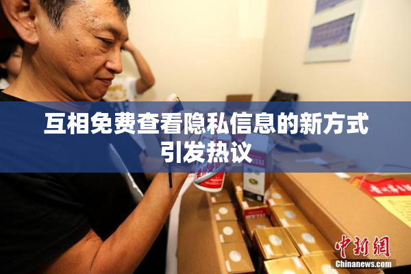 互相免费查看隐私信息的新方式引发热议