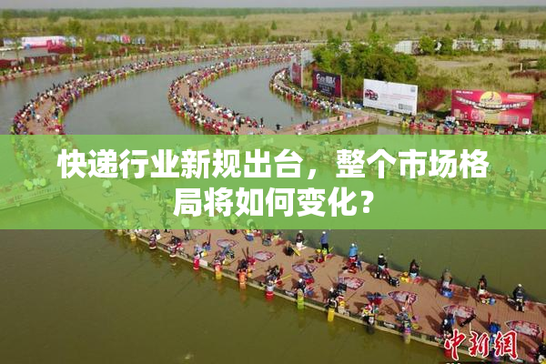快递行业新规出台，整个市场格局将如何变化？
