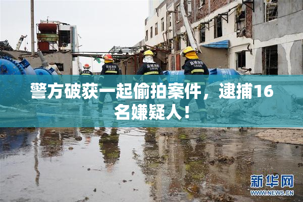 警方破获一起偷拍案件，逮捕16名嫌疑人！
