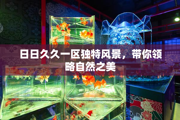 日日久久一区独特风景，带你领略自然之美