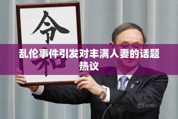 乱伦事件引发对丰满人妻的话题热议