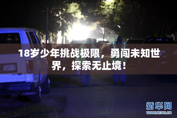 18岁少年挑战极限，勇闯未知世界，探索无止境！