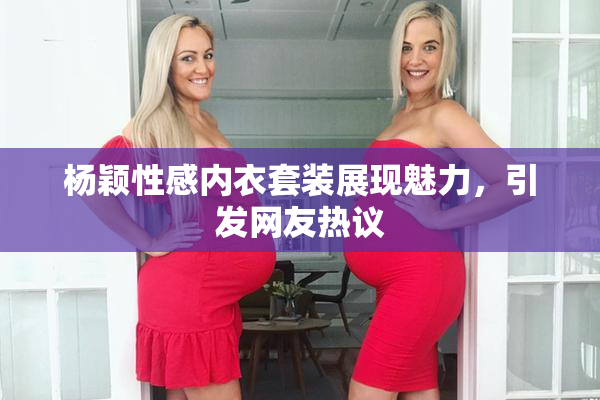杨颖性感内衣套装展现魅力，引发网友热议
