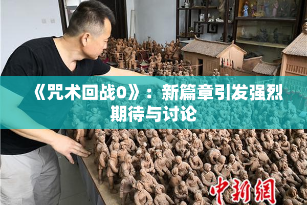 《咒术回战0》：新篇章引发强烈期待与讨论