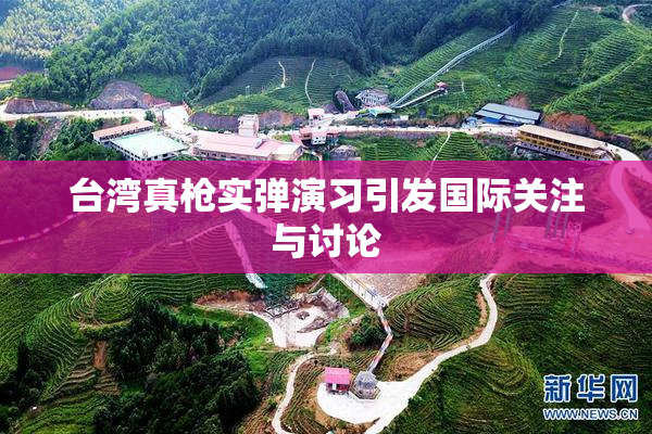 台湾真枪实弹演习引发国际关注与讨论