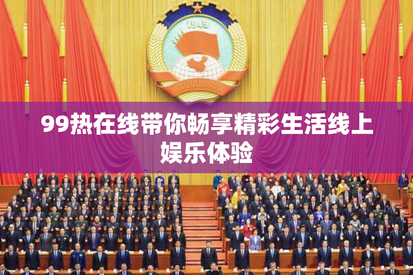 99热在线带你畅享精彩生活线上娱乐体验