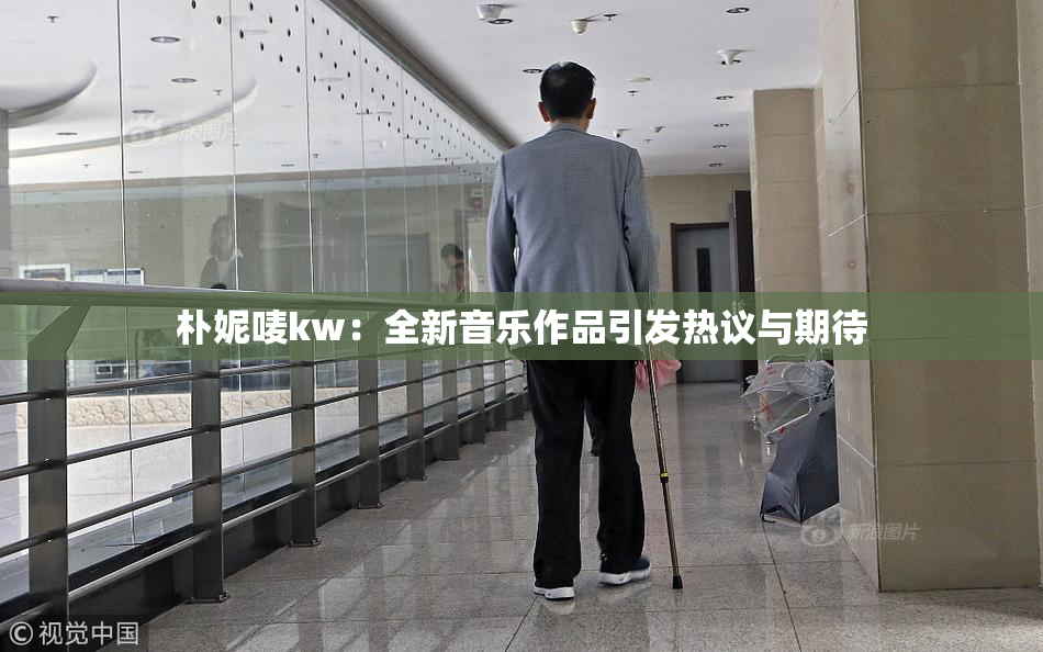 朴妮唛kw：全新音乐作品引发热议与期待