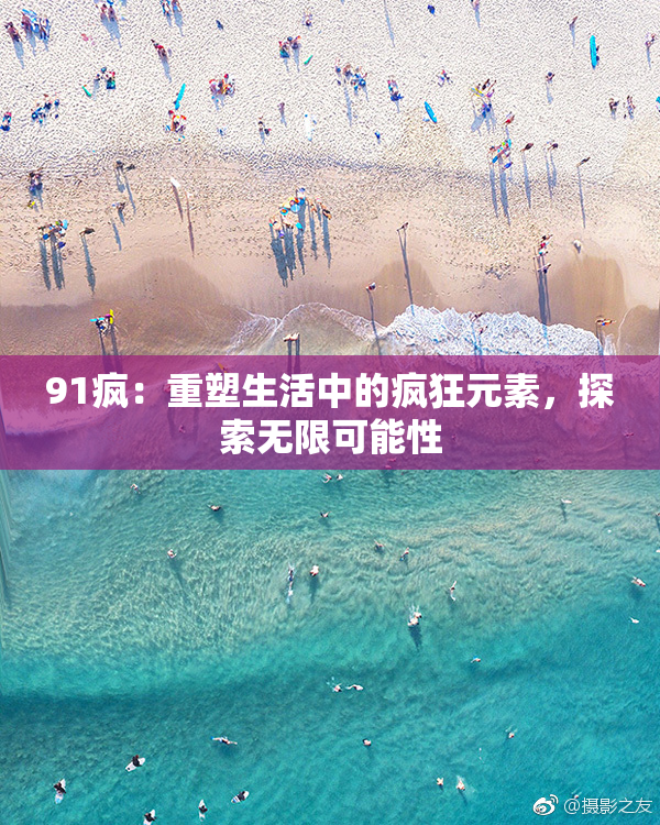 91疯：重塑生活中的疯狂元素，探索无限可能性