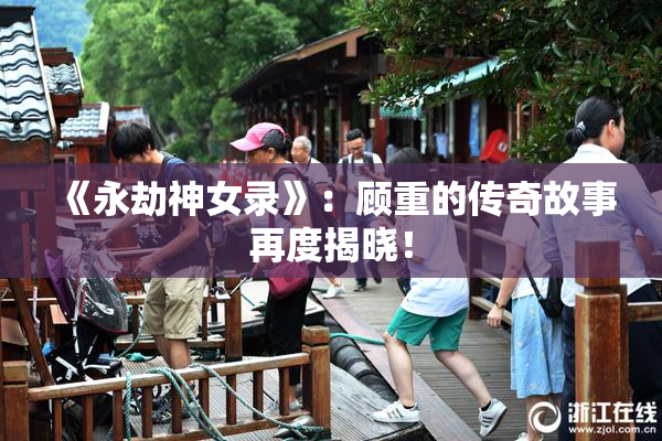 《永劫神女录》：顾重的传奇故事再度揭晓！