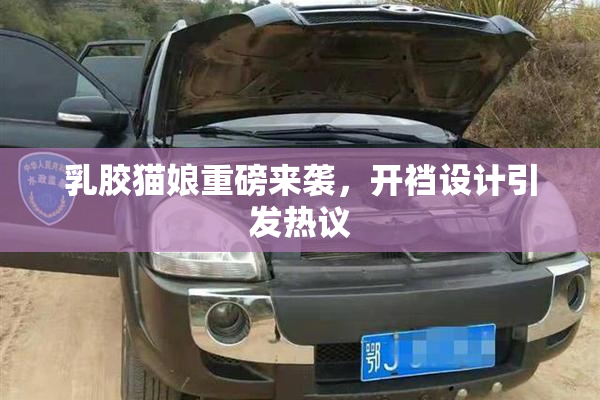 乳胶猫娘重磅来袭，开裆设计引发热议