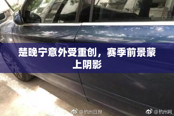 楚晚宁意外受重创，赛季前景蒙上阴影