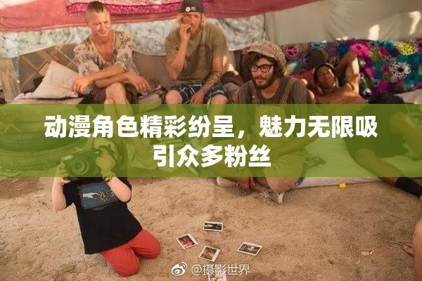 动漫角色精彩纷呈，魅力无限吸引众多粉丝