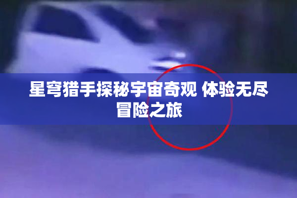 星穹猎手探秘宇宙奇观 体验无尽冒险之旅