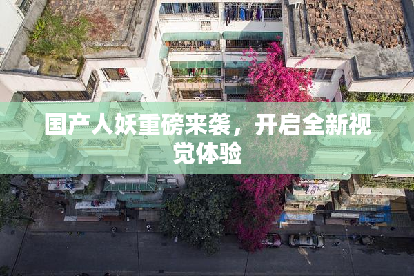 国产人妖重磅来袭，开启全新视觉体验