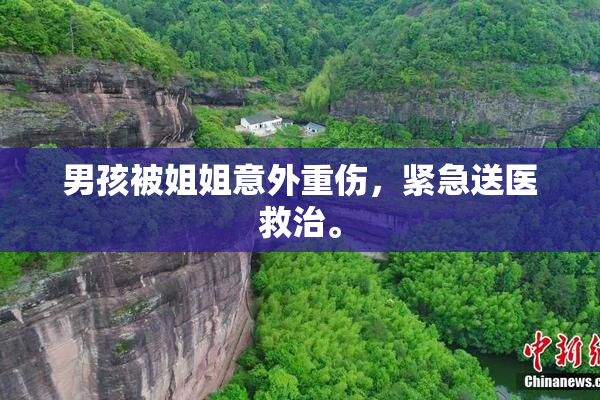 男孩被姐姐意外重伤，紧急送医救治。
