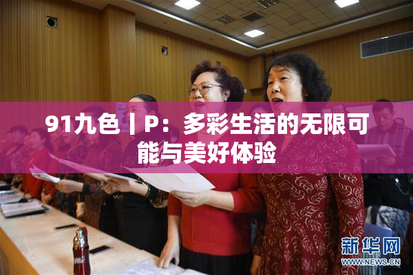 91九色丨P：多彩生活的无限可能与美好体验