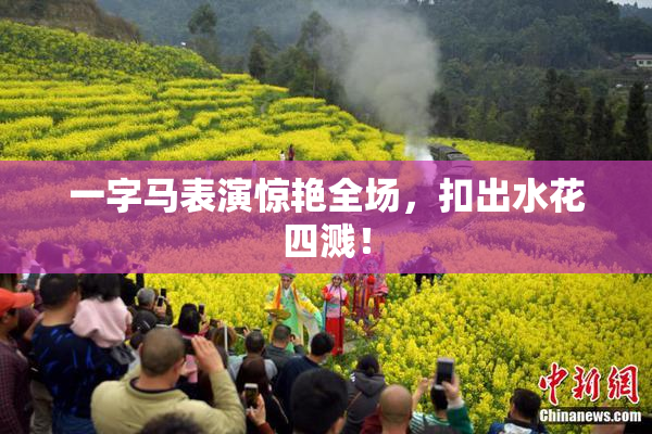 一字马表演惊艳全场，扣出水花四溅！