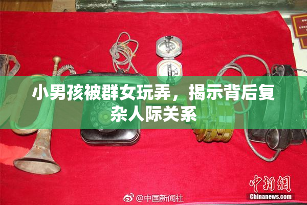 小男孩被群女玩弄，揭示背后复杂人际关系
