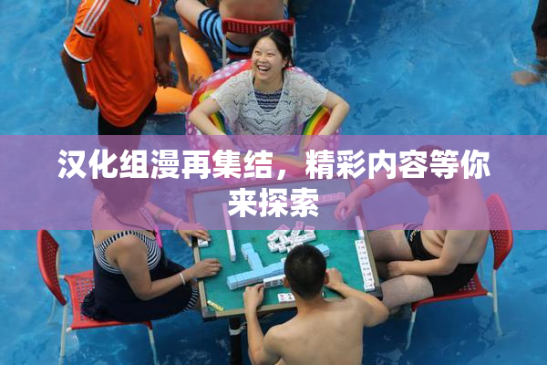 汉化组漫再集结，精彩内容等你来探索