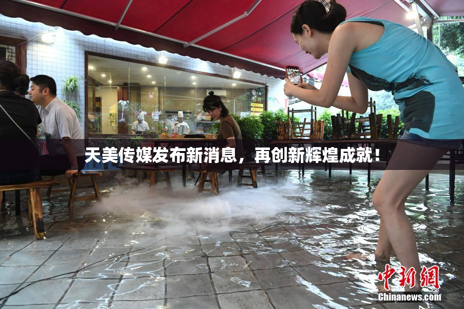 天美传媒发布新消息，再创新辉煌成就！