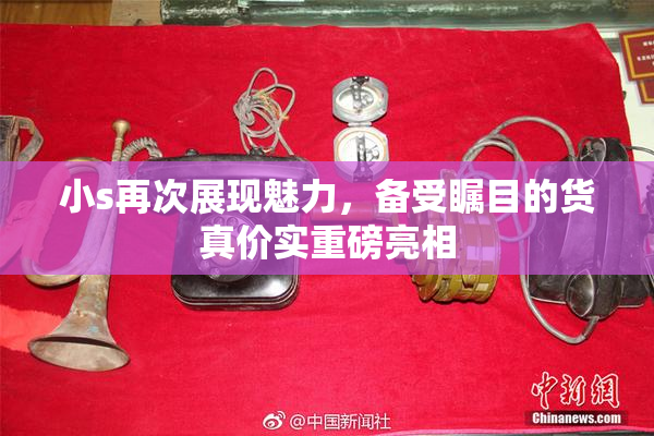 小s再次展现魅力，备受瞩目的货真价实重磅亮相