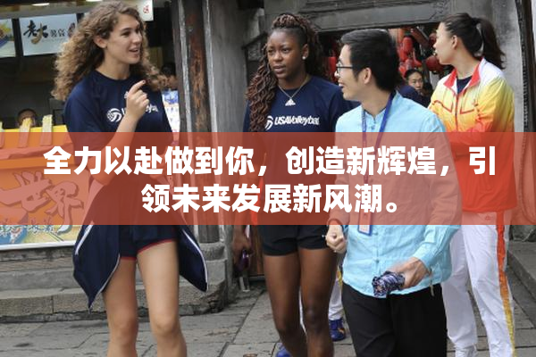 全力以赴做到你，创造新辉煌，引领未来发展新风潮。