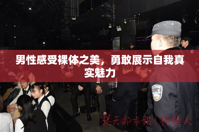 男性感受裸体之美，勇敢展示自我真实魅力