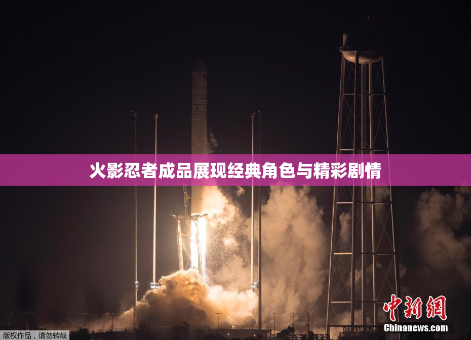 火影忍者成品展现经典角色与精彩剧情