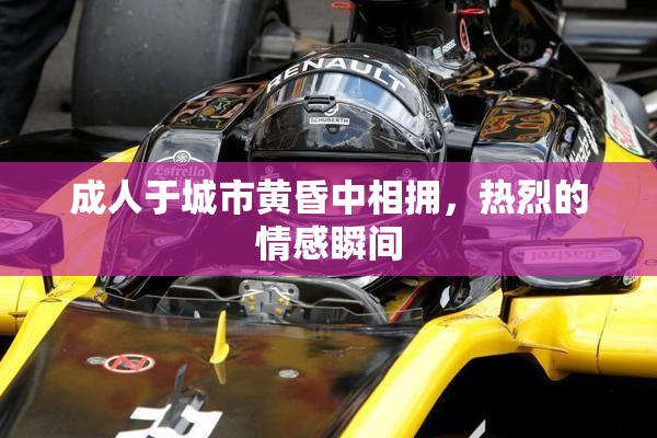 成人于城市黄昏中相拥，热烈的情感瞬间