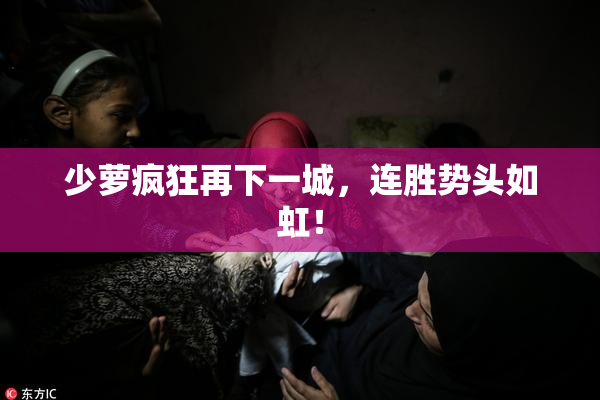 少萝疯狂再下一城，连胜势头如虹！