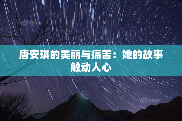 唐安琪的美丽与痛苦：她的故事触动人心
