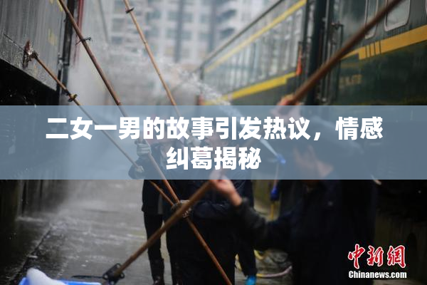 二女一男的故事引发热议，情感纠葛揭秘