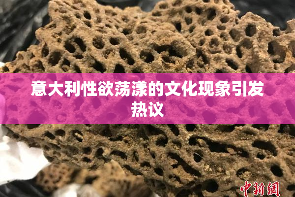 意大利性欲荡漾的文化现象引发热议