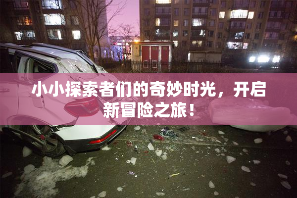小小探索者们的奇妙时光，开启新冒险之旅！