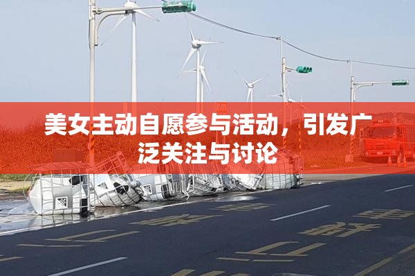 美女主动自愿参与活动，引发广泛关注与讨论