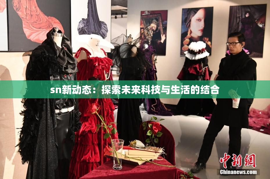 sn新动态：探索未来科技与生活的结合