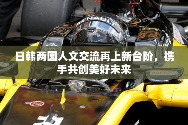 日韩两国人文交流再上新台阶，携手共创美好未来