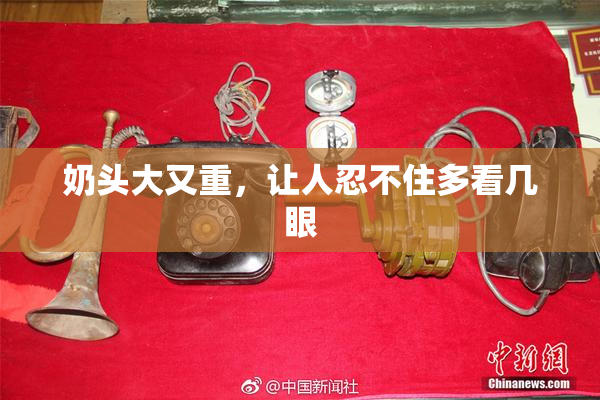 奶头大又重，让人忍不住多看几眼