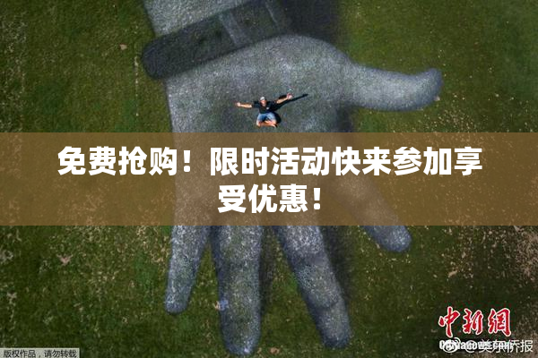 免费抢购！限时活动快来参加享受优惠！