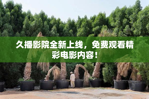 久播影院全新上线，免费观看精彩电影内容！