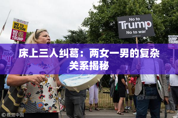 床上三人纠葛：两女一男的复杂关系揭秘