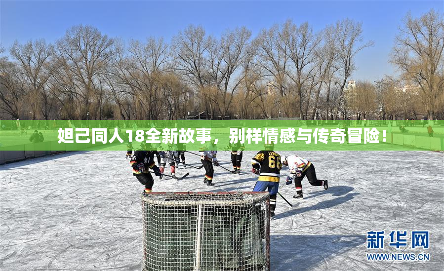 妲己同人18全新故事，别样情感与传奇冒险！