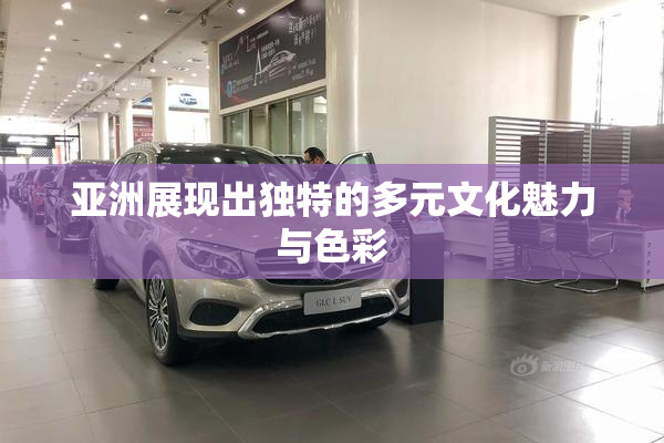 亚洲展现出独特的多元文化魅力与色彩