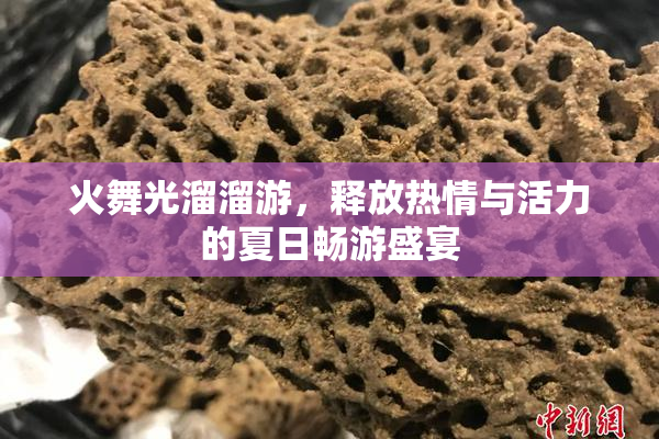 火舞光溜溜游，释放热情与活力的夏日畅游盛宴