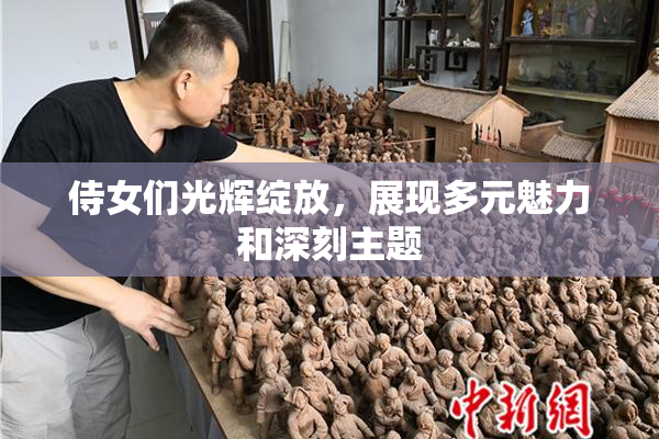 侍女们光辉绽放，展现多元魅力和深刻主题